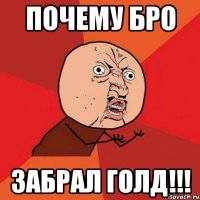 Почему бро забрал голд!!!