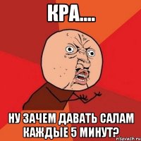 КРА.... Ну зачем давать салам каждые 5 минут?