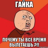 гайка почему ты все время вылетаешь ?!!