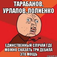 Тарабанов, Урлапов, Полиенко Единственный случай где можно сказать ТРИ ДЕБИЛА ЭТО МОЩЬ