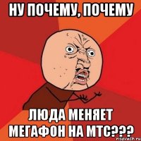 Ну почему, почему ЛЮДА МЕНЯЕТ МЕГАФОН НА МТС???