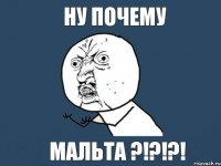 Ну почему МАЛЬТА ?!?!?!