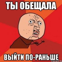 Ты обещала выйти по-раньше