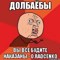 ДОЛБАЁБЫ ВЫ ВСЕ БУДИТЕ НАКАЗАНЫ - O.Radcenko