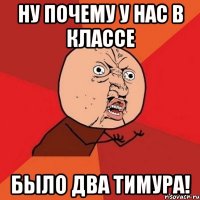 Ну почему у нас в классе было два Тимура!