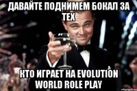 Давайте поднимем бокал за тех кто играет на Evolution World Role Play