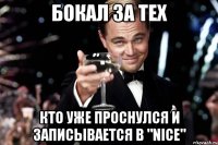 Бокал за тех кто уже проснулся и записывается в "NICE"