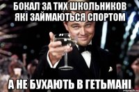 Бокал за тих школьников які займаються спортом а не бухають в гетьмані