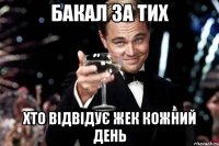 БАКАЛ ЗА ТИХ ХТО ВІДВІДУЄ ЖЕК КОЖНИЙ ДЕНЬ