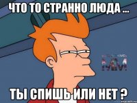 Что то странно Люда ... Ты спишь или нет ?