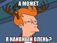 а может я наивный олень?