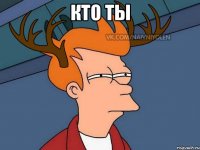 кто ты 