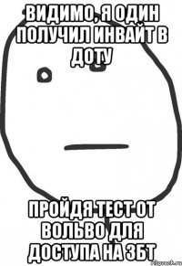 Видимо, я один получил инвайт в доту пройдя тест от вольво для доступа на збт