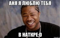 аня я люблю тебя в наткре:D