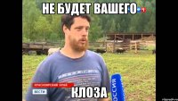 не будет вашего клоза