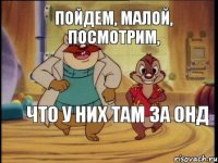 Пойдем, малой, посмотрим, что у них там за ОНД