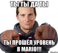 ТЫ ТЫ ДА ТЫ ТЫ ПРОШЁЛ УРОВЕНЬ В Mario!!!