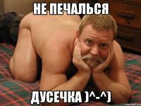 Не печалься Дусечка )^-^)