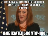 Я слышала, что тот, кто говорит о том, что тот, о ком говорят, не говорит Я обязательно уточню