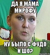 да я мама Мирофу ну было с Фудо и шо?