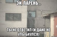  ты не ответил (и даже не улыбнулся)