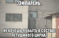 Эй парень не хочешь побыть в составе петушиного цирка?