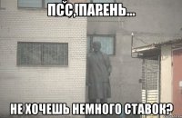 ПСС, ПАРЕНЬ... НЕ ХОЧЕШЬ НЕМНОГО СТАВОК?