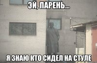 Эй, парень... я знаю кто сидел на стуле