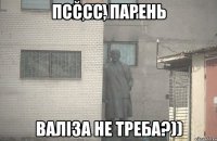 Псссс, парень Валiза не треба?))