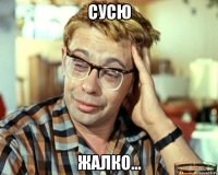 СУСЮ ЖАЛКО...