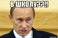 В школу??!! 