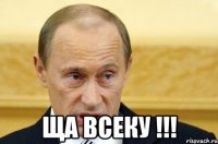  ЩА ВСЕКУ !!!