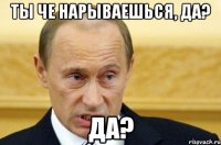 Ты че нарываешься, да? Да?