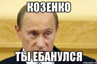 Козенко Ты ебанулся