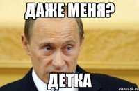 Даже меня? детка