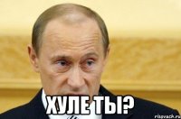  Хуле ты?