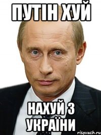 ПУТІН ХУЙ НАХУЙ З УКРАЇНИ