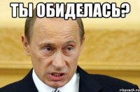 ты обиделась? 