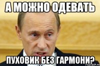 А можно одевать Пуховик без гармони?