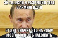 эй ты если я разрешил тебе в армию идти это не значит что на Рому моего можешь наезжать