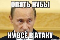 опять нубы ну всё в атаку