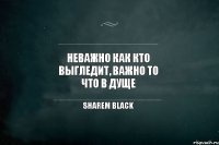 Неважно как кто выгледит, важно то что в дуще sharem black