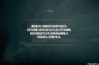 Можно симпатизировать сотням, увлекаться десятками, восхищаться единицами, а любить пожрать. 