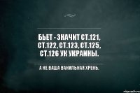 Бьет - значит Ст.121, Ст.122, Ст.123, Ст.125, Ст.126 УК Украины. А не ваша ванильная хрень.