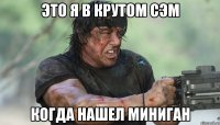 это я в крутом сэм когда нашел миниган