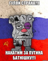 ГУЛЯЙ СТРАНА!!1 НАКАТИМ ЗА ПУТИНА БАТЮШКУ!!1