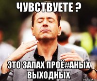 Чувствуете ? Это запах проё#аных выходных