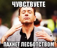 чувствуете пахнет лесботством