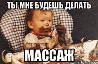 Ты мне будешь делать Массаж