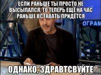 Если раньше ты просто не высыпался, то теперь ещё на час раньше вставать придётся ОДНАКО, здравтсвуйте